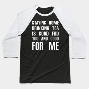 Stay Home Drinking Tea Is Good For You And Good For Me Baseball T-Shirt